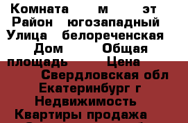 Комната 10.9 м²  9/9 эт. › Район ­ югозападный › Улица ­ белореченская › Дом ­ 34 › Общая площадь ­ 11 › Цена ­ 1 050 000 - Свердловская обл., Екатеринбург г. Недвижимость » Квартиры продажа   . Свердловская обл.